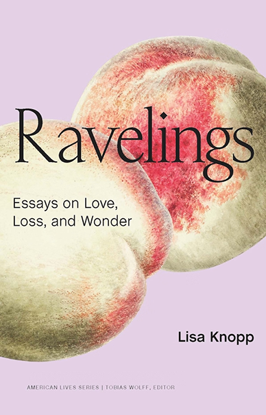 "Ravelings: Essays on Love, Loss, and Wonder" by Lisa Knopp